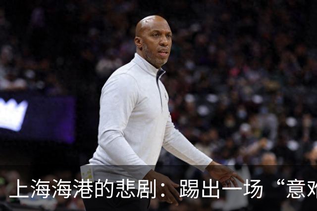 上海海港的悲剧：踢出一场“意难平”的幽默大戏！