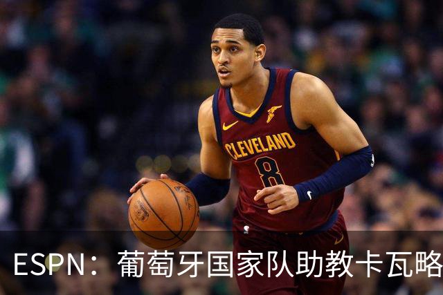 ESPN：葡萄牙国家队助教卡瓦略或加入菲利佩的摩纳哥教练组